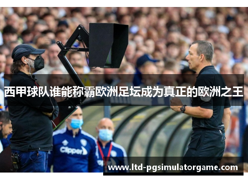 西甲球队谁能称霸欧洲足坛成为真正的欧洲之王