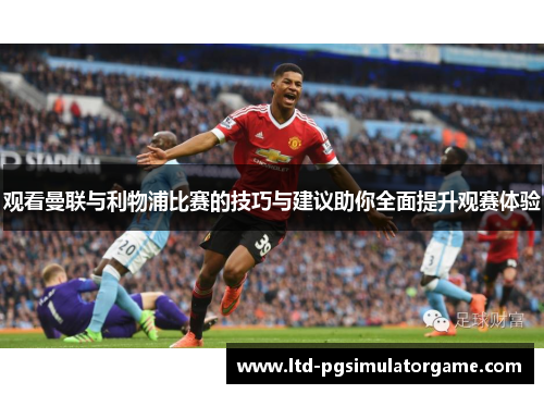 观看曼联与利物浦比赛的技巧与建议助你全面提升观赛体验 观看曼联与利物浦比赛的技巧与建议助你全面提升观赛体验
