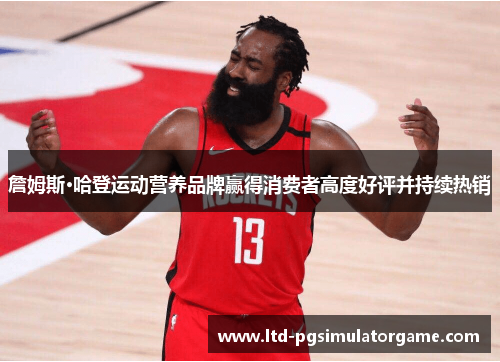 詹姆斯·哈登运动营养品牌赢得消费者高度好评并持续热销 詹姆斯·哈登运动营养品牌赢得消费者高度好评并持续热销