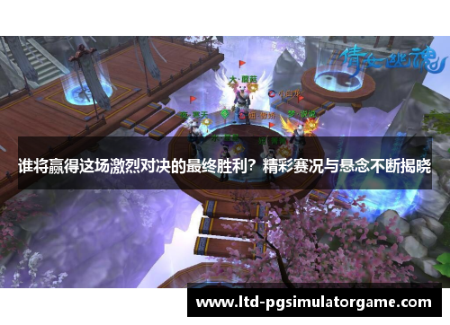 谁将赢得这场激烈对决的最终胜利?精彩赛况与悬念不断揭晓 谁将赢得这场激烈对决的最终胜利?精彩赛况与悬念不断揭晓