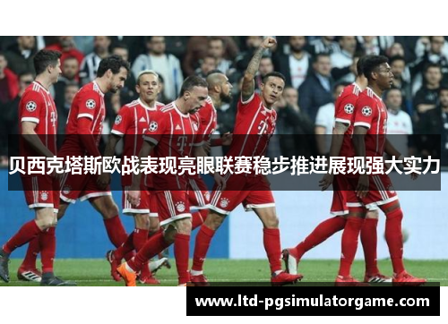 贝西克塔斯欧战表现亮眼联赛稳步推进展现强大实力 贝西克塔斯欧战表现亮眼联赛稳步推进展现强大实力