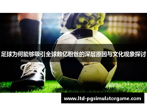 足球为何能够吸引全球数亿粉丝的深层原因与文化现象探讨