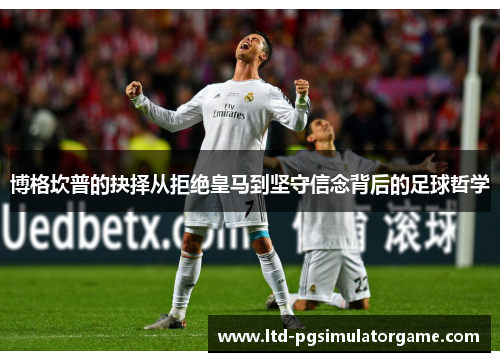 博格坎普的抉择从拒绝皇马到坚守信念背后的足球哲学