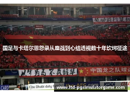 国足与卡塔尔恩怨录从鏖战到心结透视数十年坎坷征途