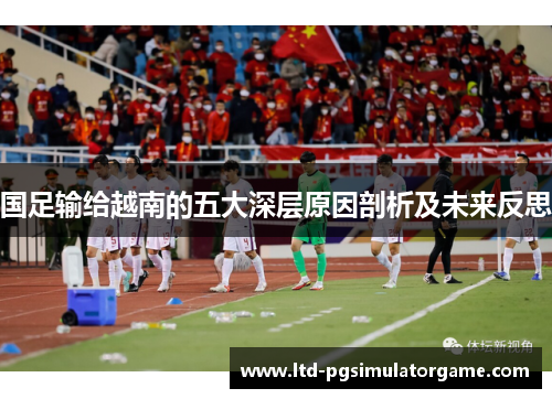 国足输给越南的五大深层原因剖析及未来反思