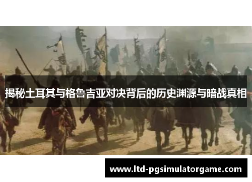 揭秘土耳其与格鲁吉亚对决背后的历史渊源与暗战真相