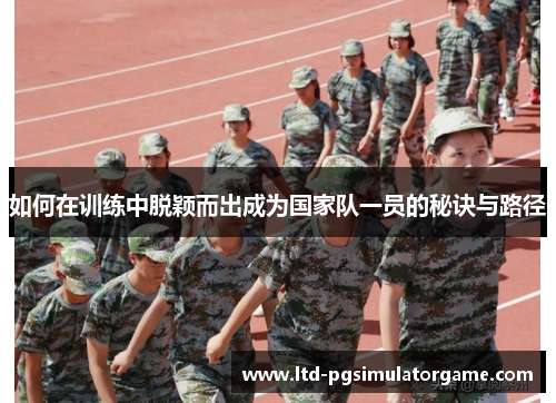 如何在训练中脱颖而出成为国家队一员的秘诀与路径