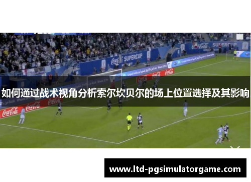 如何通过战术视角分析索尔坎贝尔的场上位置选择及其影响