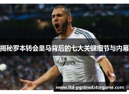 揭秘罗本转会皇马背后的七大关键细节与内幕