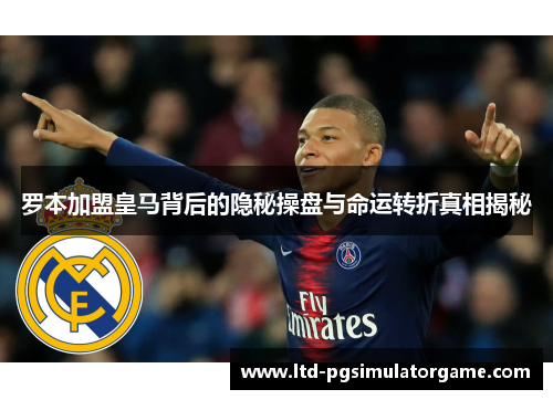 罗本加盟皇马背后的隐秘操盘与命运转折真相揭秘