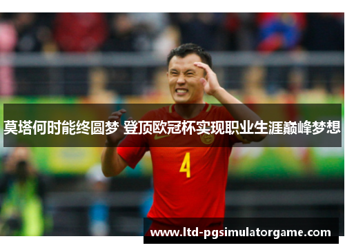 莫塔何时能终圆梦 登顶欧冠杯实现职业生涯巅峰梦想