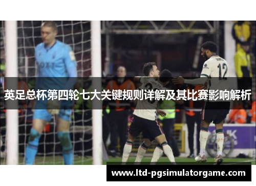 英足总杯第四轮七大关键规则详解及其比赛影响解析