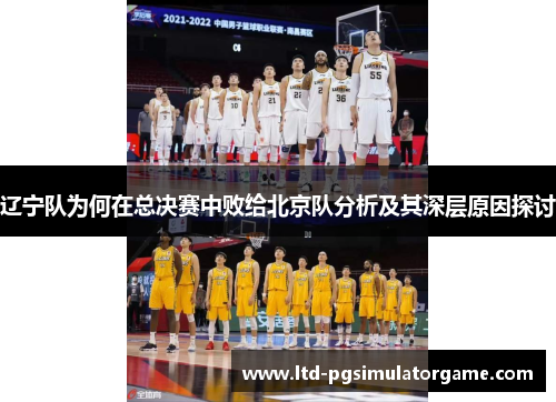 辽宁队为何在总决赛中败给北京队分析及其深层原因探讨