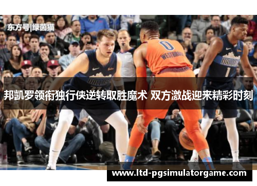 邦凯罗领衔独行侠逆转取胜魔术 双方激战迎来精彩时刻