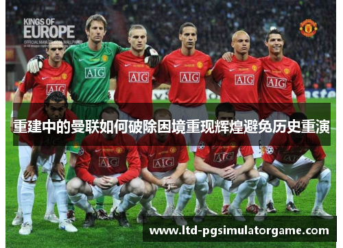 重建中的曼联如何破除困境重现辉煌避免历史重演