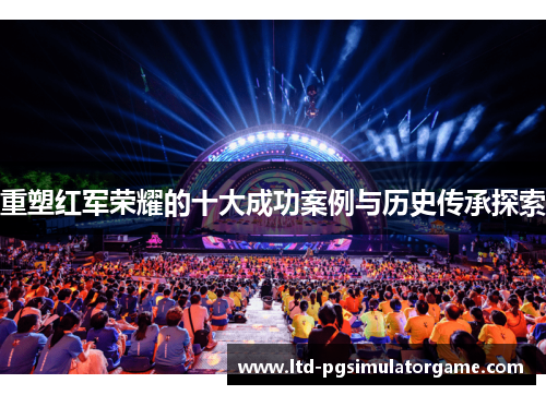 重塑红军荣耀的十大成功案例与历史传承探索