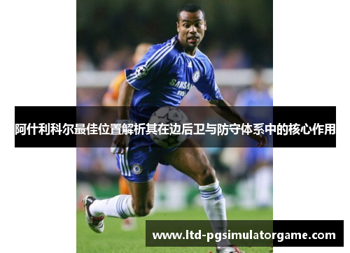 阿什利科尔最佳位置解析其在边后卫与防守体系中的核心作用