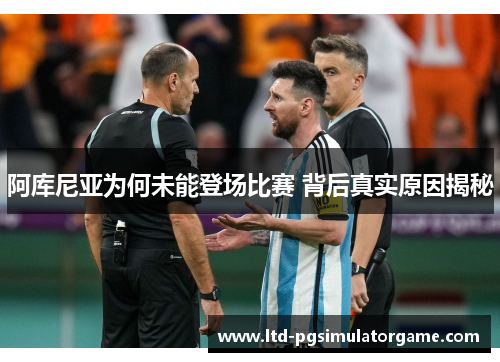 阿库尼亚为何未能登场比赛 背后真实原因揭秘 阿库尼亚为何未能登场比赛 背后真实原因揭秘