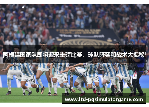 阿根廷国家队即将迎来重磅比赛,球队阵容和战术大揭秘! 阿根廷国家队即将迎来重磅比赛,球队阵容和战术大揭秘!