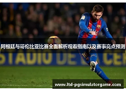 阿根廷与哥伦比亚比赛全面解析观看指南以及赛事亮点预测 阿根廷与哥伦比亚比赛全面解析观看指南以及赛事亮点预测