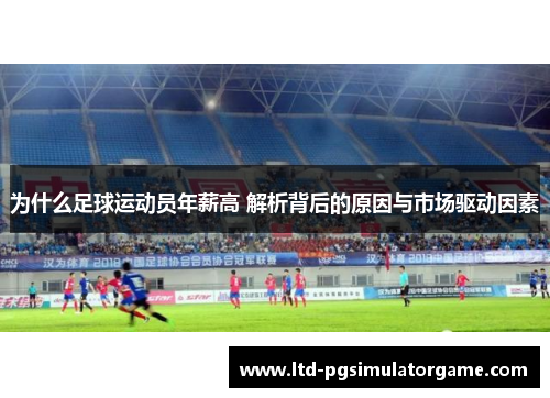 为什么足球运动员年薪高 解析背后的原因与市场驱动因素 为什么足球运动员年薪高 解析背后的原因与市场驱动因素
