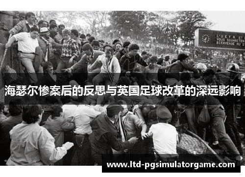 海瑟尔惨案后的反思与英国足球改革的深远影响 海瑟尔惨案后的反思与英国足球改革的深远影响