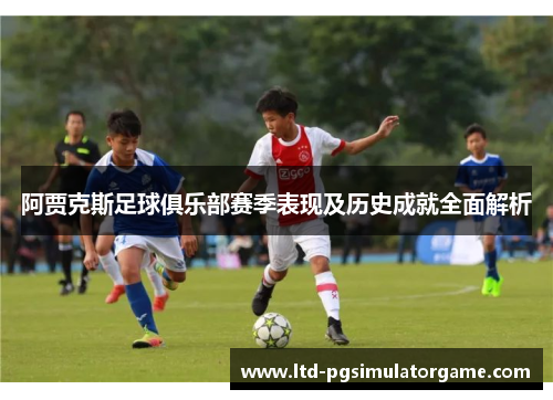 阿贾克斯足球俱乐部赛季表现及历史成就全面解析 阿贾克斯足球俱乐部赛季表现及历史成就全面解析