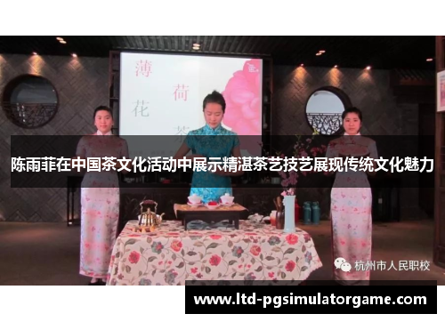 陈雨菲在中国茶文化活动中展示精湛茶艺技艺展现传统文化魅力
