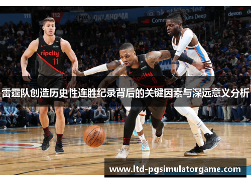 雷霆队创造历史性连胜纪录背后的关键因素与深远意义分析