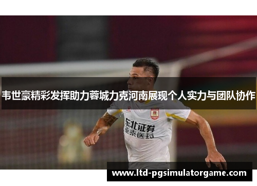 韦世豪精彩发挥助力蓉城力克河南展现个人实力与团队协作