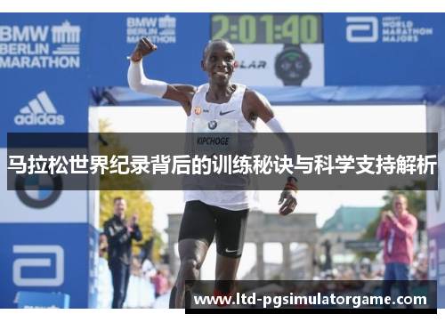 马拉松世界纪录背后的训练秘诀与科学支持解析 马拉松世界纪录背后的训练秘诀与科学支持解析