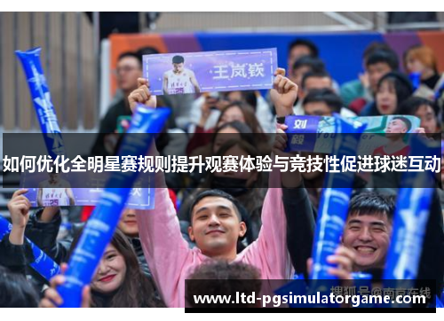 如何优化全明星赛规则提升观赛体验与竞技性促进球迷互动 如何优化全明星赛规则提升观赛体验与竞技性促进球迷互动