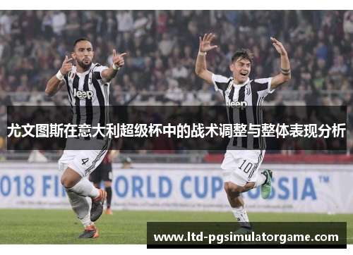 尤文图斯在意大利超级杯中的战术调整与整体表现分析