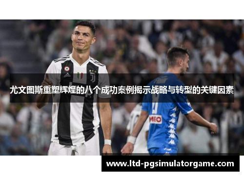 尤文图斯重塑辉煌的八个成功案例揭示战略与转型的关键因素