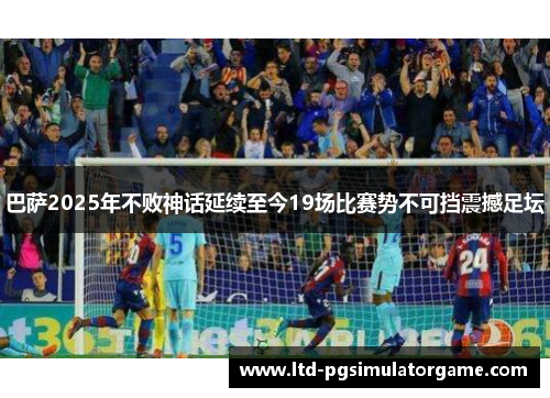 巴萨2025年不败神话延续至今19场比赛势不可挡震撼足坛 巴萨2025年不败神话延续至今19场比赛势不可挡震撼足坛