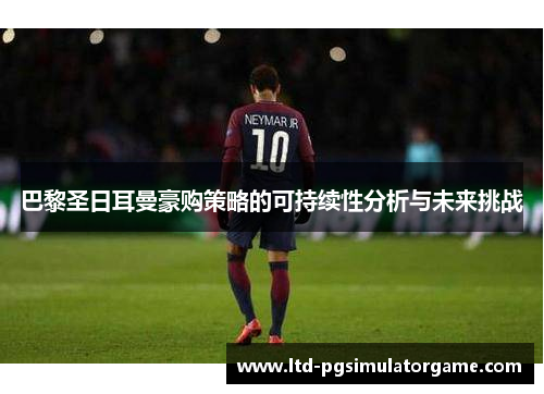 巴黎圣日耳曼豪购策略的可持续性分析与未来挑战