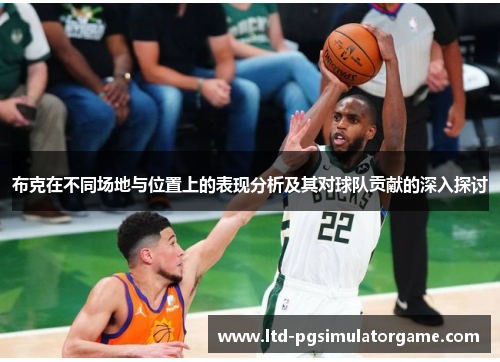 布克在不同场地与位置上的表现分析及其对球队贡献的深入探讨