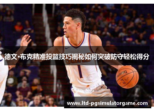 德文·布克精准投篮技巧揭秘如何突破防守轻松得分