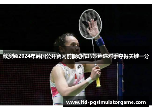 戴资颖2024年韩国公开赛网前假动作巧妙迷惑对手夺得关键一分