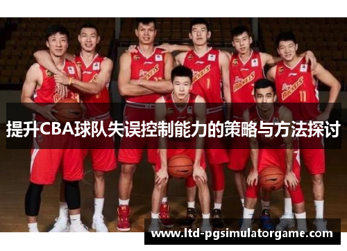 提升CBA球队失误控制能力的策略与方法探讨