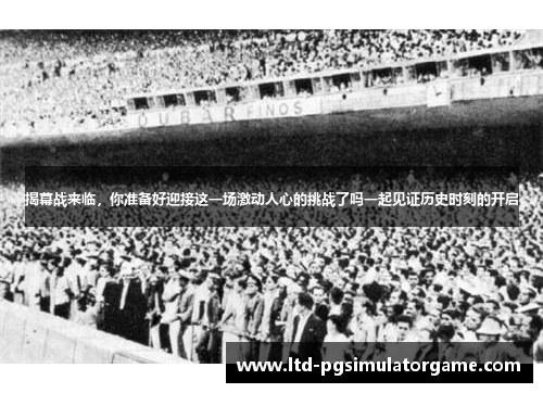 揭幕战来临，你准备好迎接这一场激动人心的挑战了吗一起见证历史时刻的开启