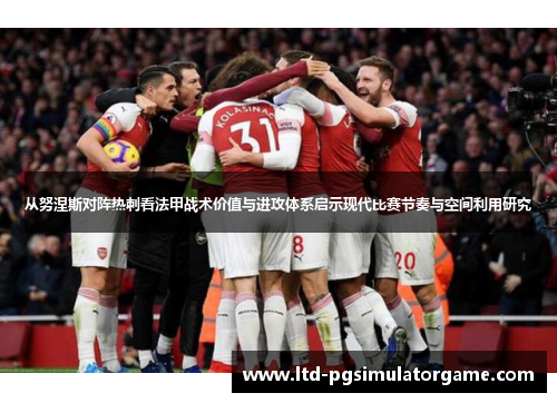 从努涅斯对阵热刺看法甲战术价值与进攻体系启示现代比赛节奏与空间利用研究