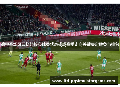 德甲赛场风云将起核心球员状态或成赛季走向关键决定胜负与排名