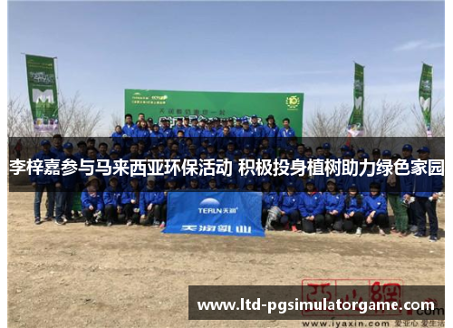 李梓嘉参与马来西亚环保活动 积极投身植树助力绿色家园