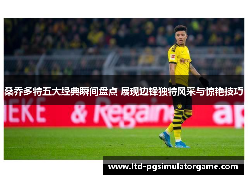 桑乔多特五大经典瞬间盘点 展现边锋独特风采与惊艳技巧