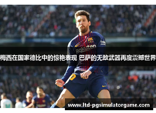 梅西在国家德比中的惊艳表现 巴萨的无敌武器再度震撼世界 梅西在国家德比中的惊艳表现 巴萨的无敌武器再度震撼世界