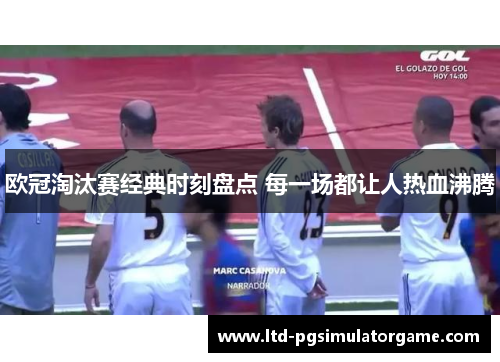 欧冠淘汰赛经典时刻盘点 每一场都让人热血沸腾