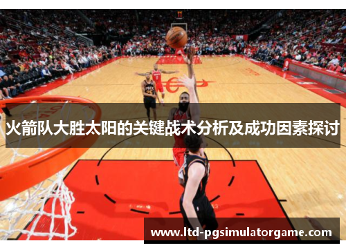 火箭队大胜太阳的关键战术分析及成功因素探讨