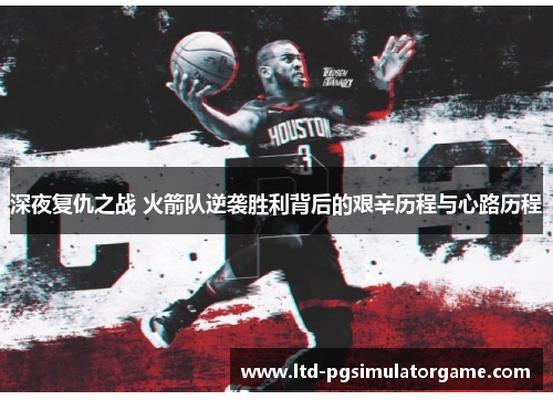 深夜复仇之战 火箭队逆袭胜利背后的艰辛历程与心路历程