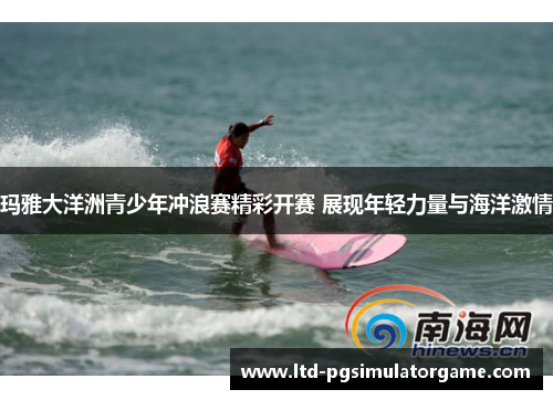 玛雅大洋洲青少年冲浪赛精彩开赛 展现年轻力量与海洋激情